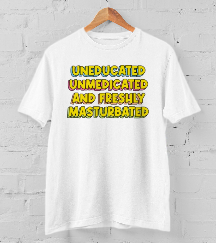 Uneducated Unmedicated And Freshly Masturbated Bold Yellow Text On Black	Background T-Shirt