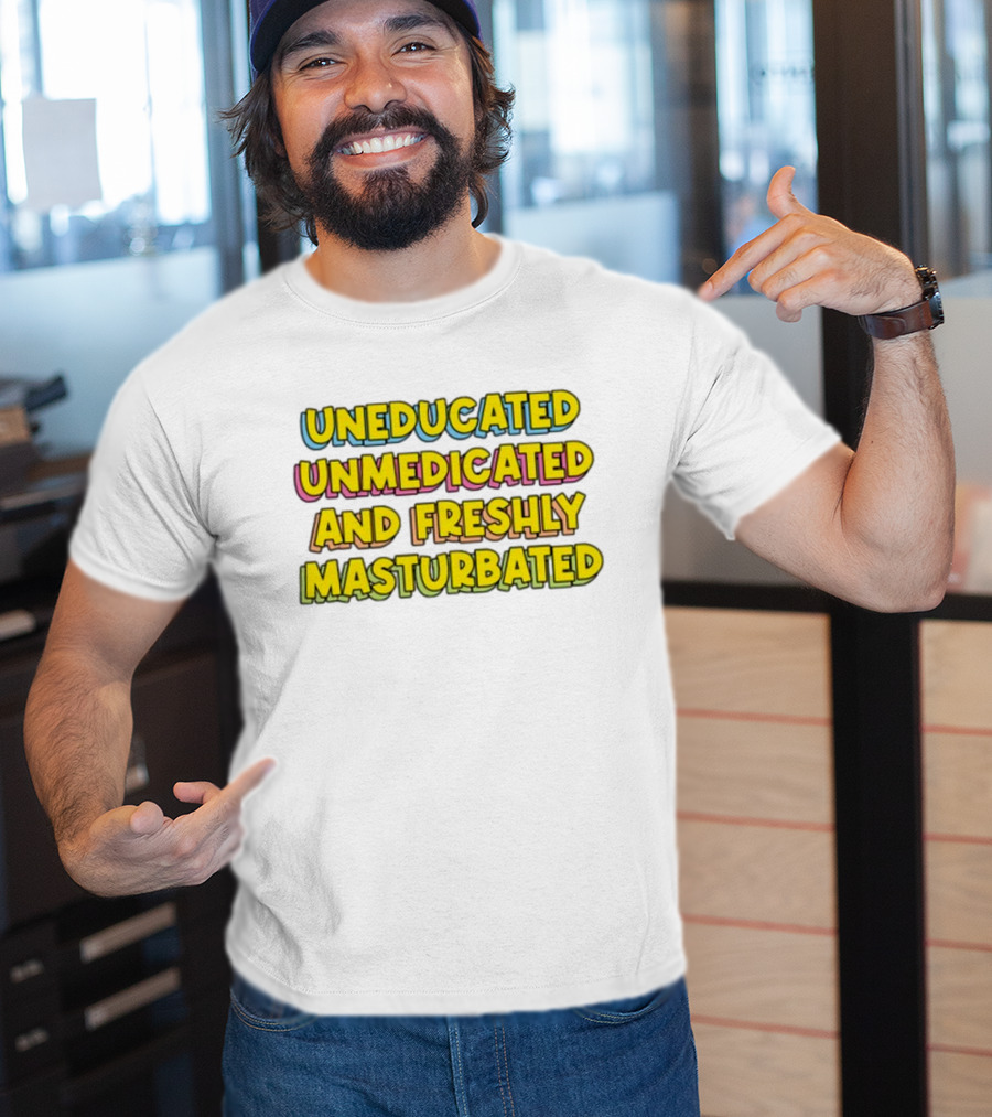 Uneducated Unmedicated And Freshly Masturbated Bold Yellow Text On Black	Background T-Shirt
