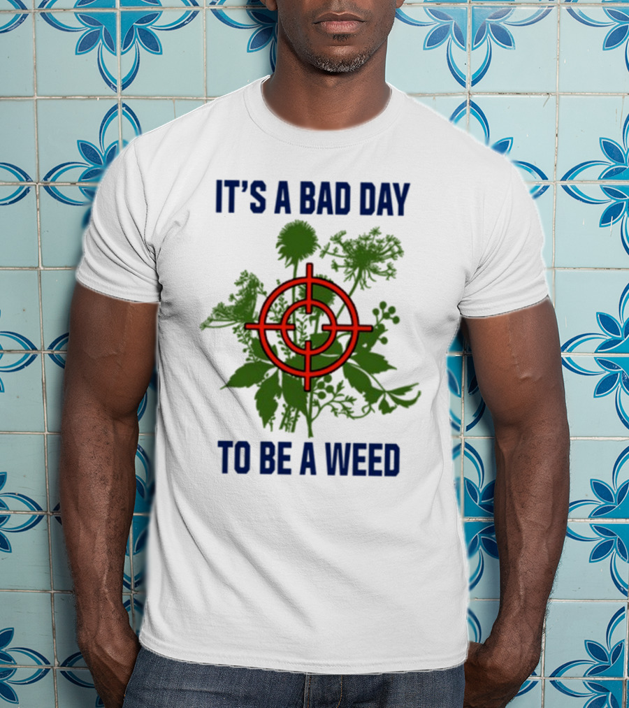 It's A Bad Day To Be A Weed With Target Over Green Plant Foliage T-Shirt