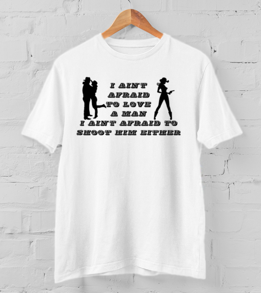 I Ain't Afraid To Love A Man I Ain't Afraid To Shoot Him Either T-Shirt