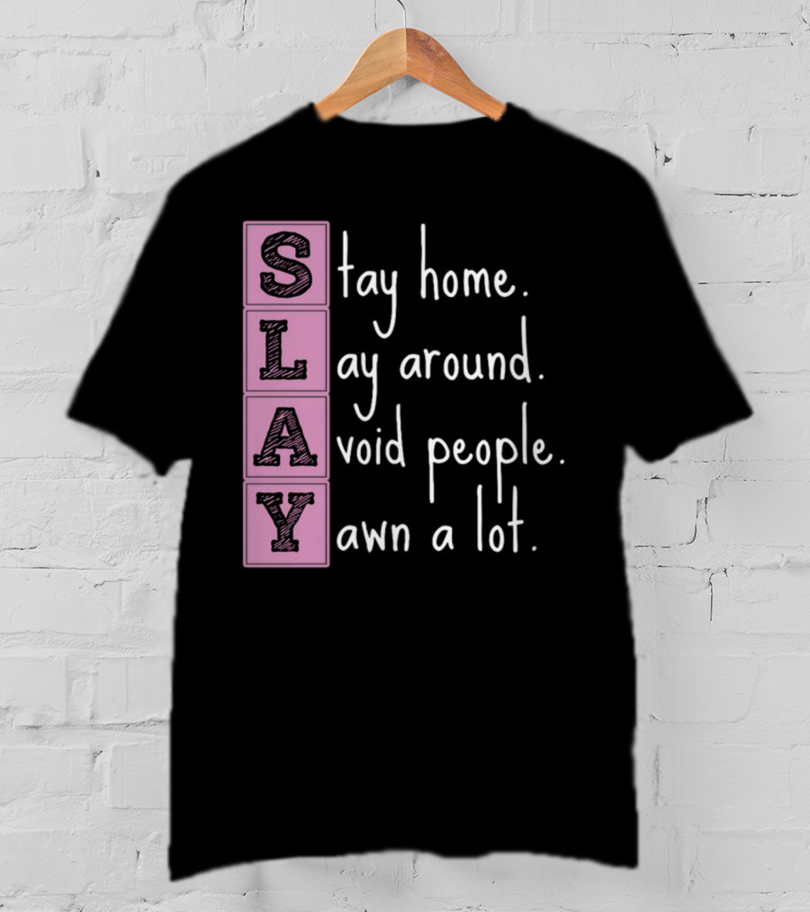 SLAY Stay Home Lay Around Avoid People Yawn A Lot T-Shirt