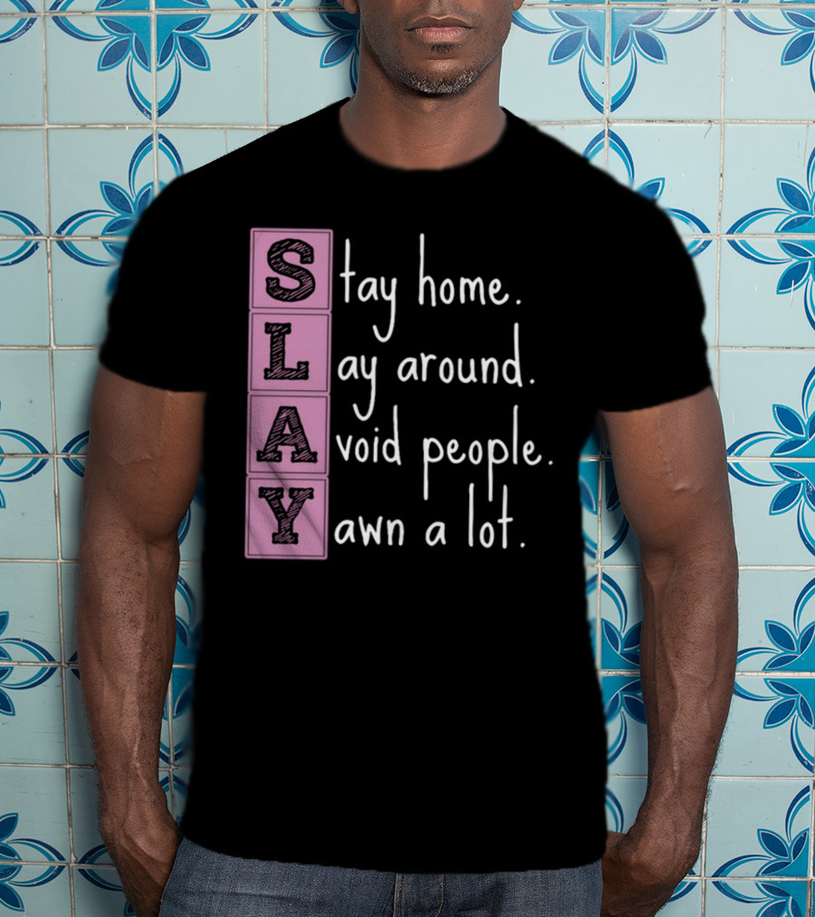 SLAY Stay Home Lay Around Avoid People Yawn A Lot T-Shirt