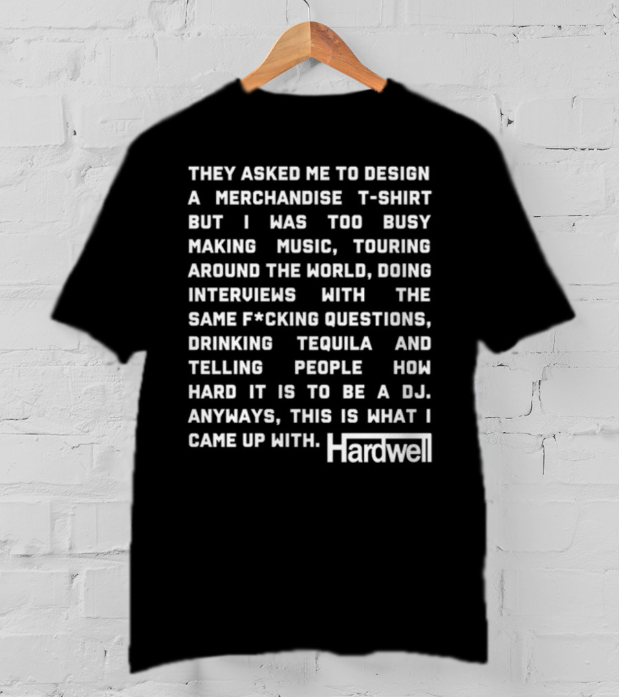 They Asked Me To Design A Merchandise T-Shirt But I Was Too Busy Making Music Touring Around The World Interviews Drinking Tequila Telling People How Hard It Is To Be A DJ Hardwell T-Shirt
