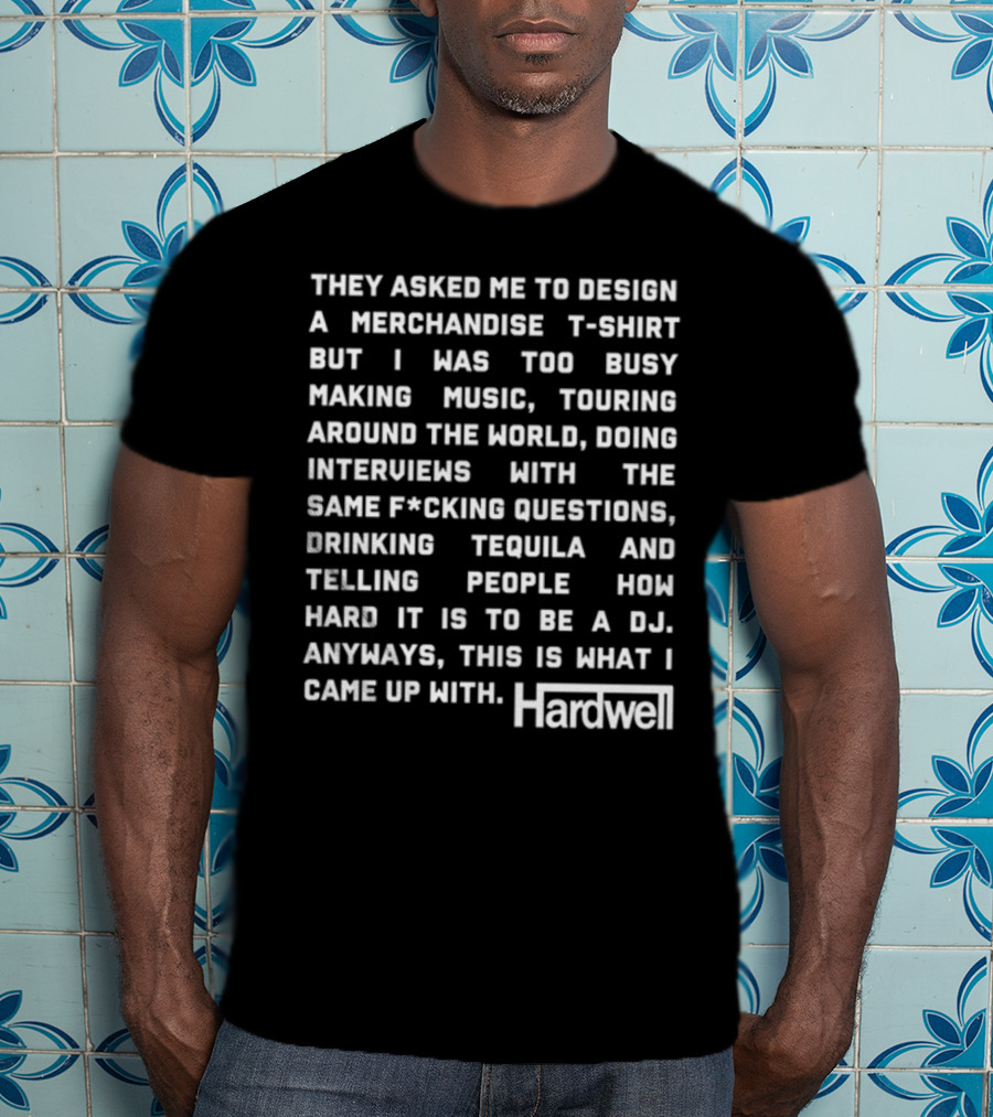 They Asked Me To Design A Merchandise T-Shirt But I Was Too Busy Making Music Touring Around The World Interviews Drinking Tequila Telling People How Hard It Is To Be A DJ Hardwell T-Shirt