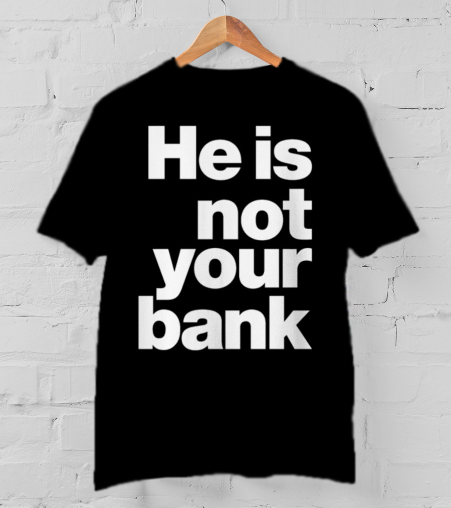 He Is Not Your Bank T-Shirt