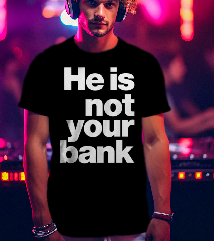 He Is Not Your Bank T-Shirt