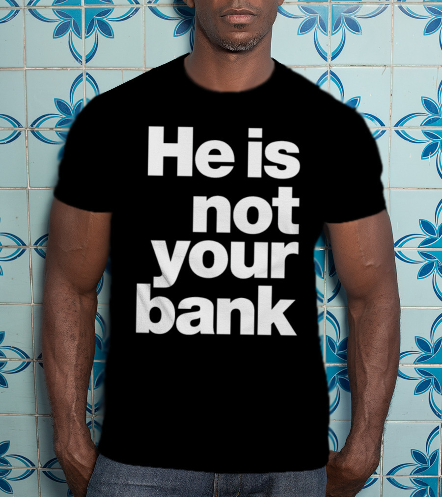 He Is Not Your Bank T-Shirt