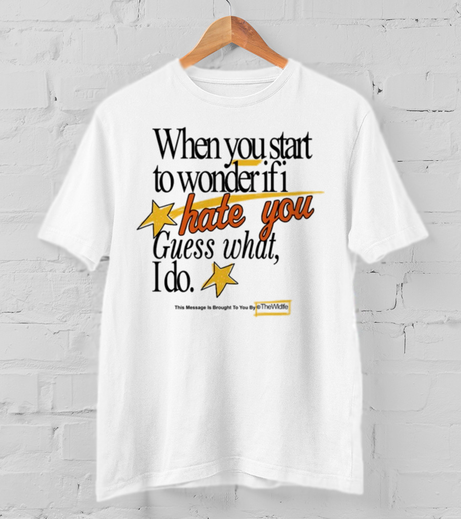 When You Start To Wonder If I Hate You Guess What I Do TheWiddle T-Shirt