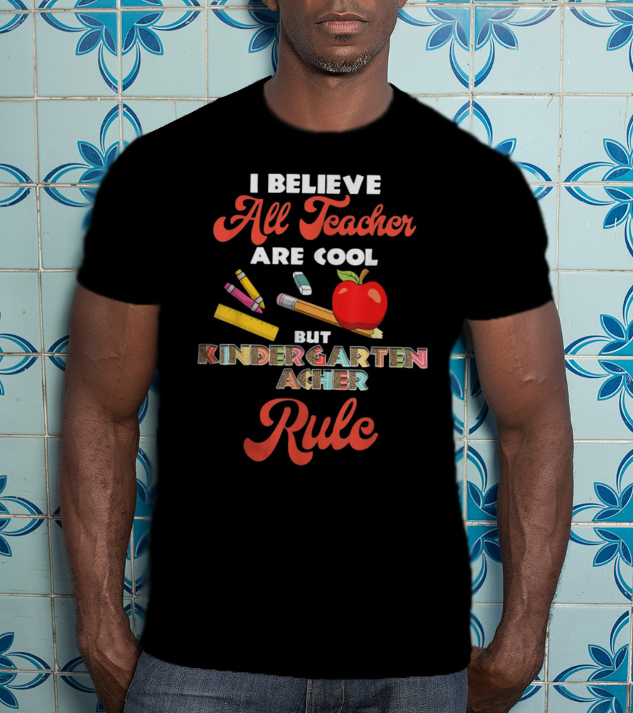 I Believe All Teachers Are Cool But Kindergarten Teachers Rule T-Shirt