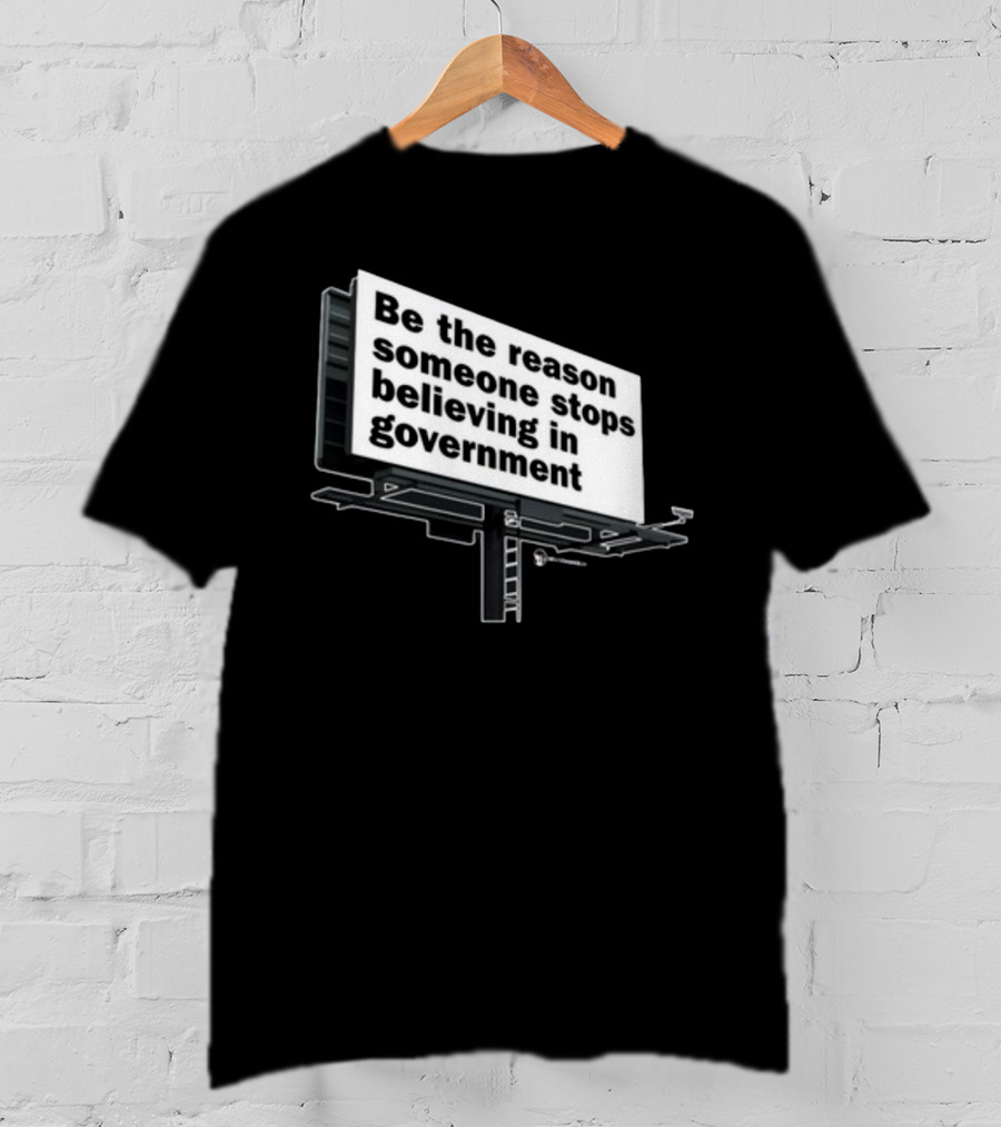 Be The Reason Someone Stops Believing In Government Billboard T-Shirt