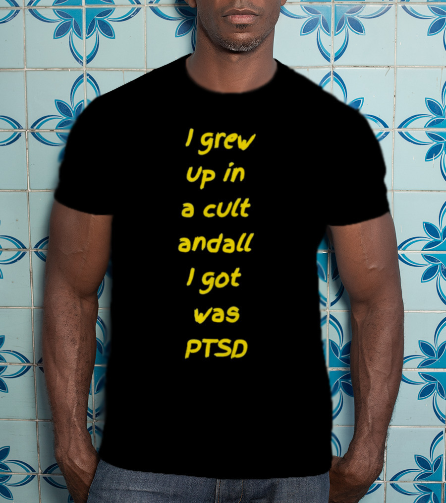 I Grew Up In A Cult And All I Got Was PTSD T-Shirt