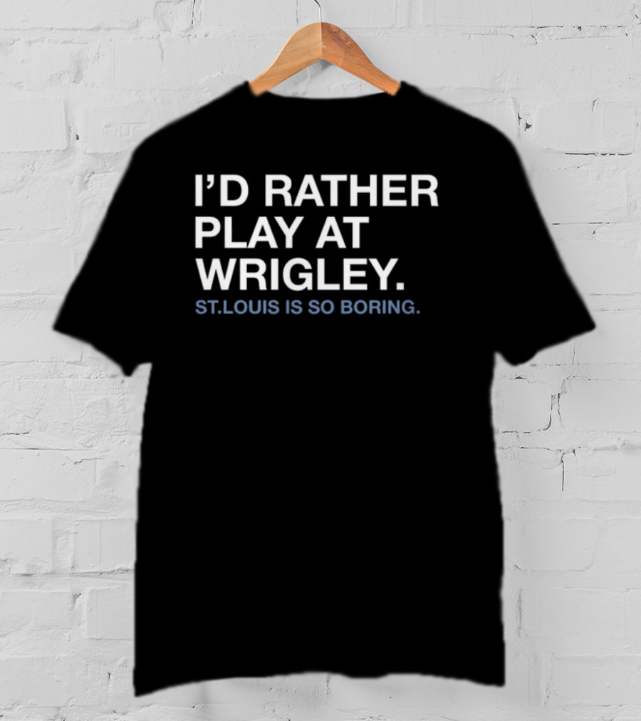 I'd Rather Play At Wrigley St Louis Is So Boring T-Shirt