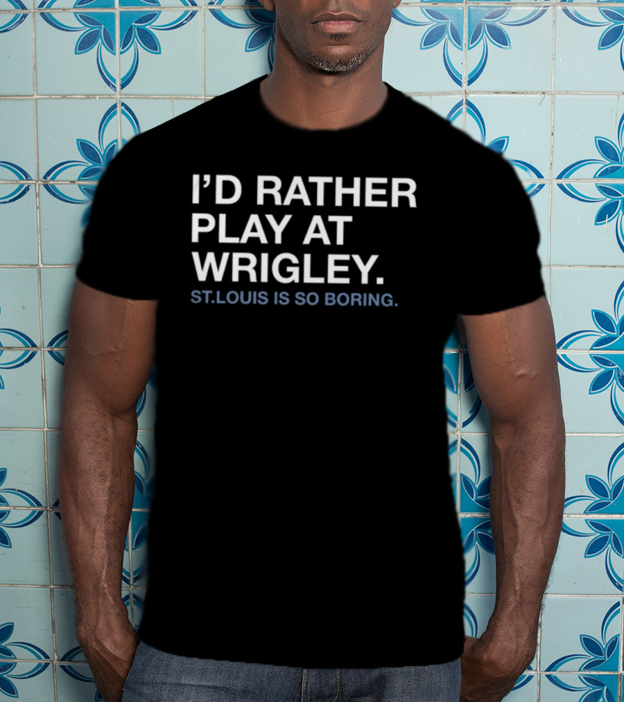I'd Rather Play At Wrigley St Louis Is So Boring T-Shirt