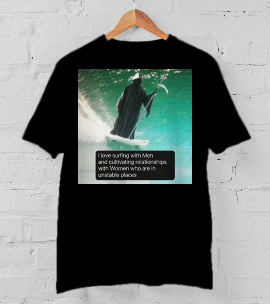 Surfing With Men And Cultivating Relationships With Women Who Are In Unstable Places T-Shirt