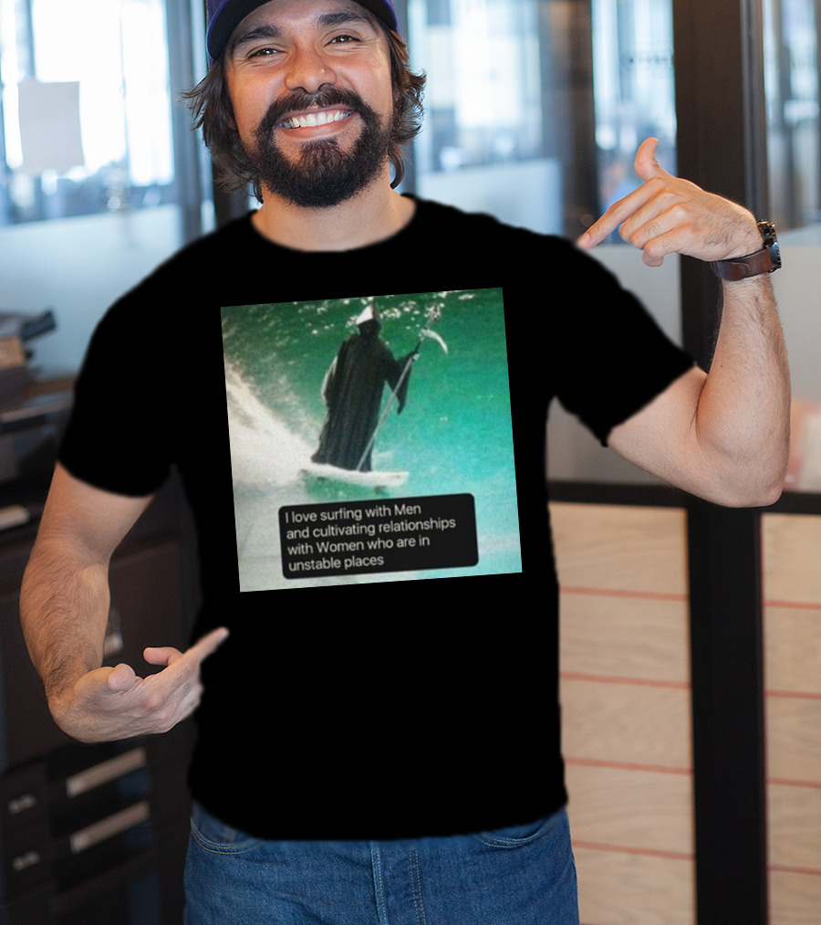 Surfing With Men And Cultivating Relationships With Women Who Are In Unstable Places T-Shirt