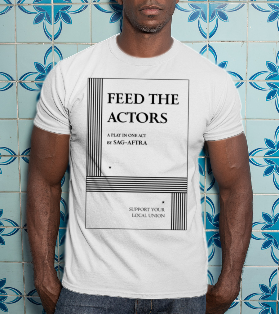 Feed The Actors A Play In One Act By SAG-AFTRA Support Your Local Union T-Shirt