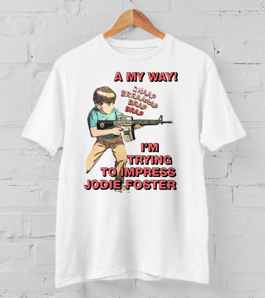 A My Way Braaap Braaaap Brap Brap I'm Trying To Impress Jodie Foster T-Shirt