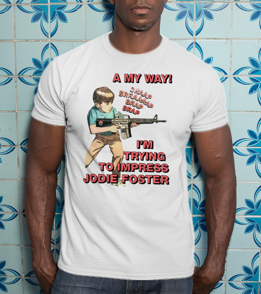 A My Way Braaap Braaaap Brap Brap I'm Trying To Impress Jodie Foster T-Shirt