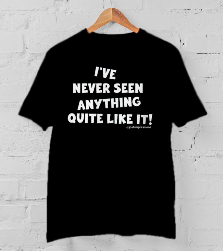 I've Never Seen Anything Quite Like It Joshimpressions T-Shirt