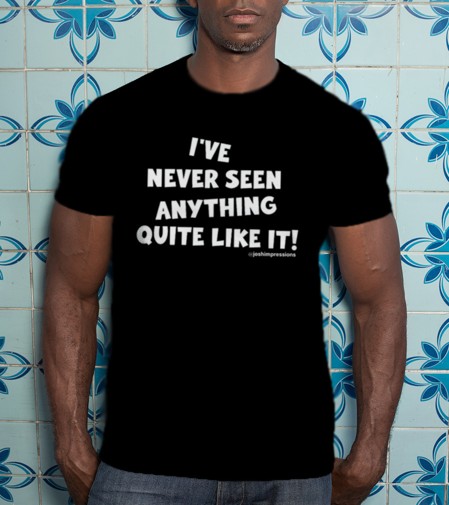 I've Never Seen Anything Quite Like It Joshimpressions T-Shirt