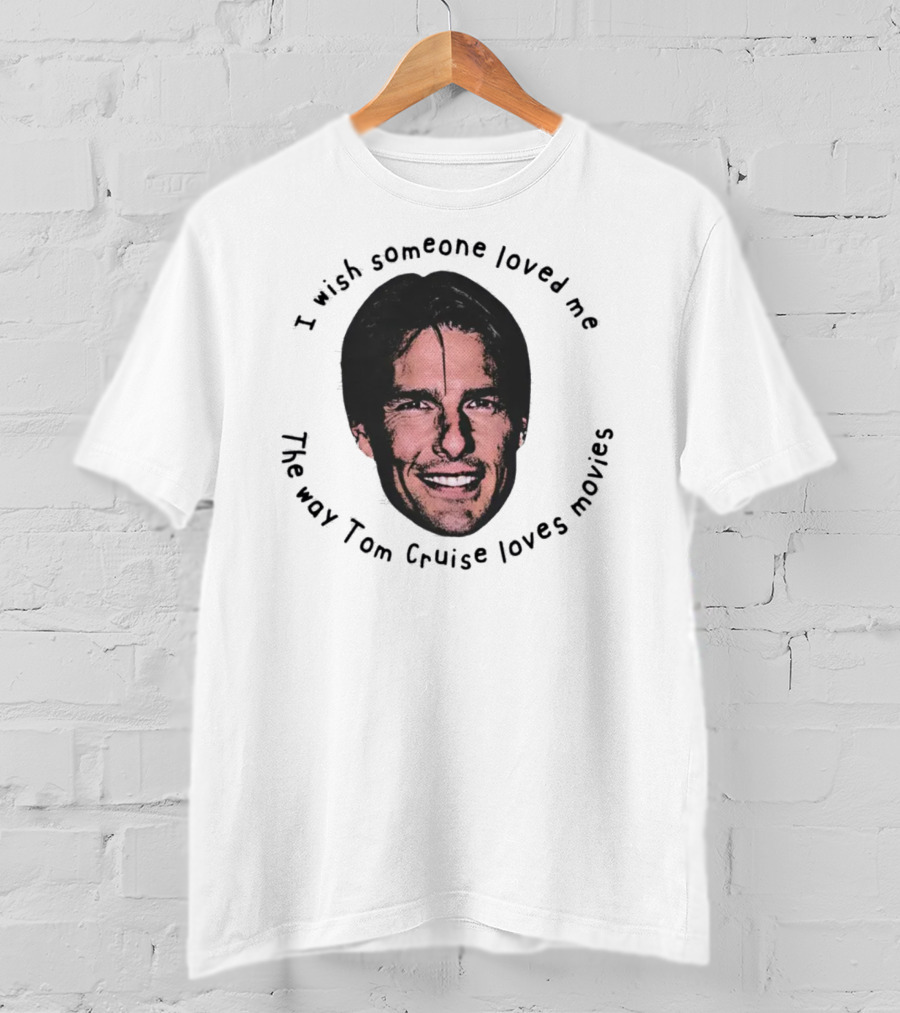 I Wish Someone Loved Me Like Tom Cruise Loves Movies Face T-Shirt