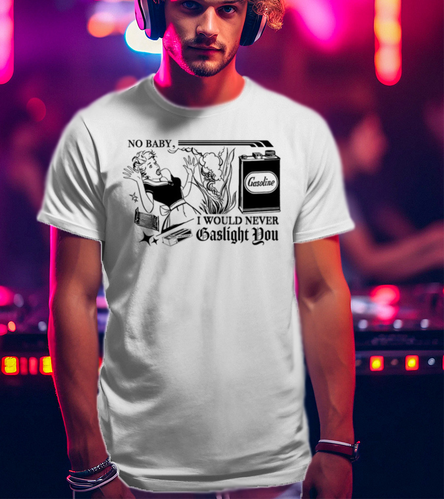 Freddytylerpaul No Baby I Would Never Gaslight You Gasoline Retro Comic T-Shirt