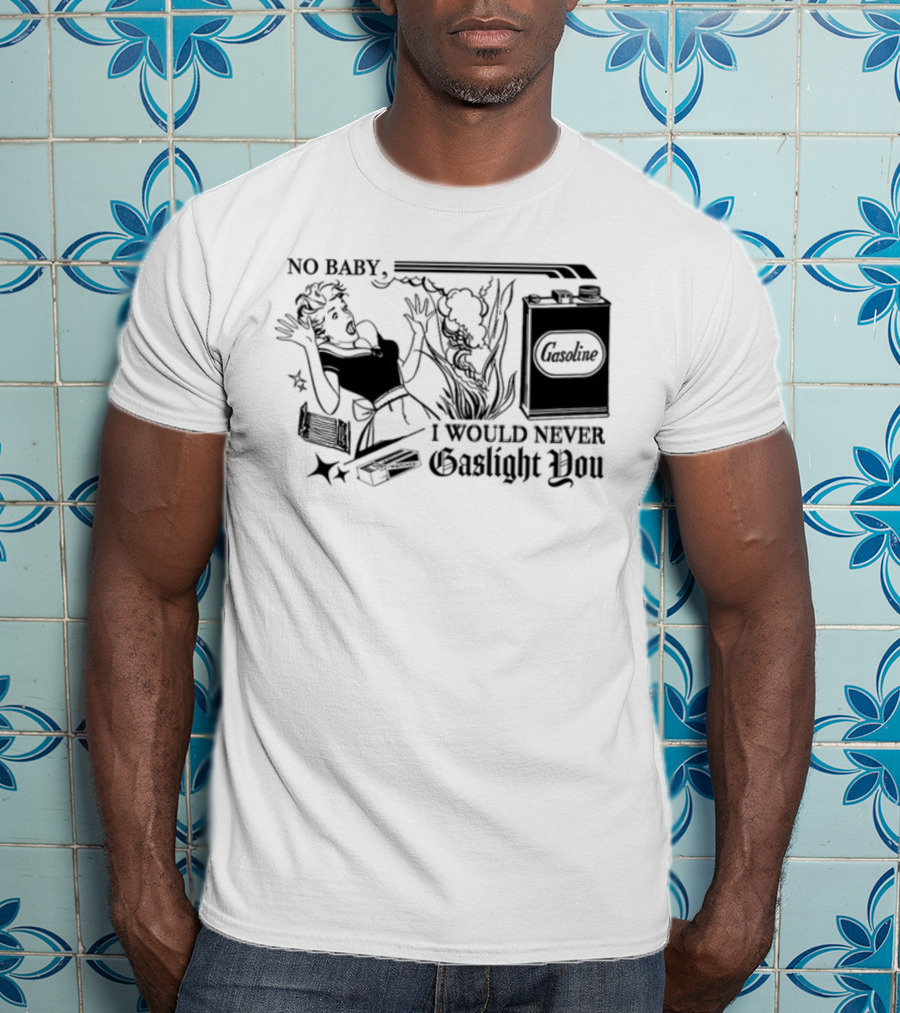 Freddytylerpaul No Baby I Would Never Gaslight You Gasoline Retro Comic T-Shirt