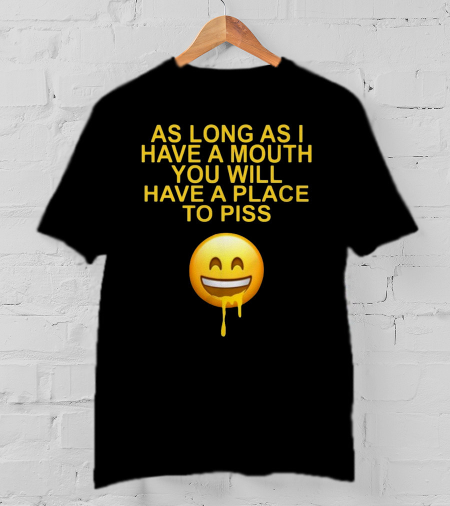 As Long As I Have A Mouth You Will Have A Place To Piss Drooling Emoji T-Shirt