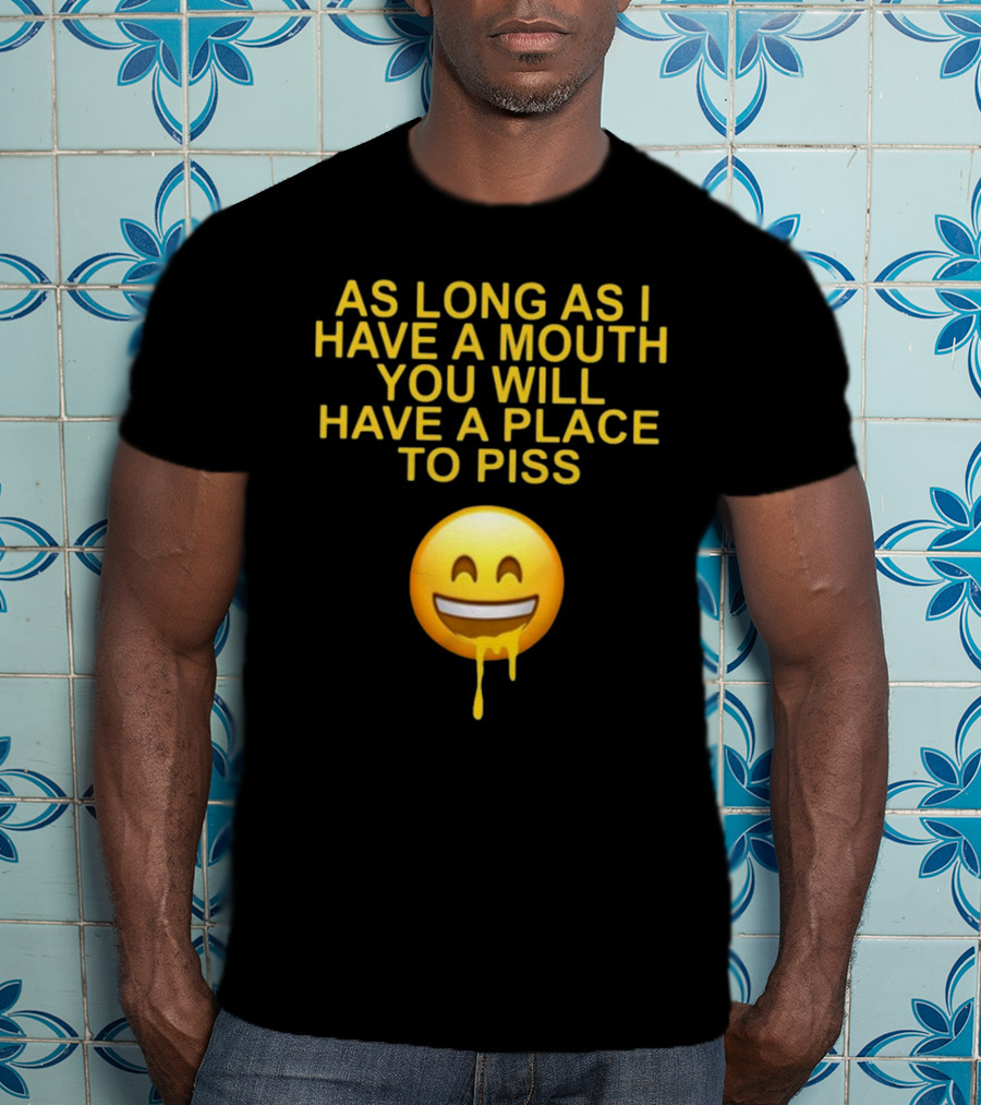As Long As I Have A Mouth You Will Have A Place To Piss Drooling Emoji T-Shirt