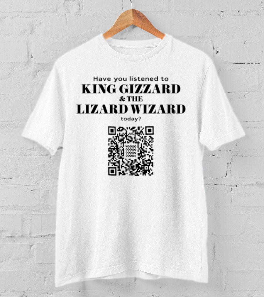 Have You Listened To King Gizzard And The Lizard Wizard Today With QR Code T-Shirt