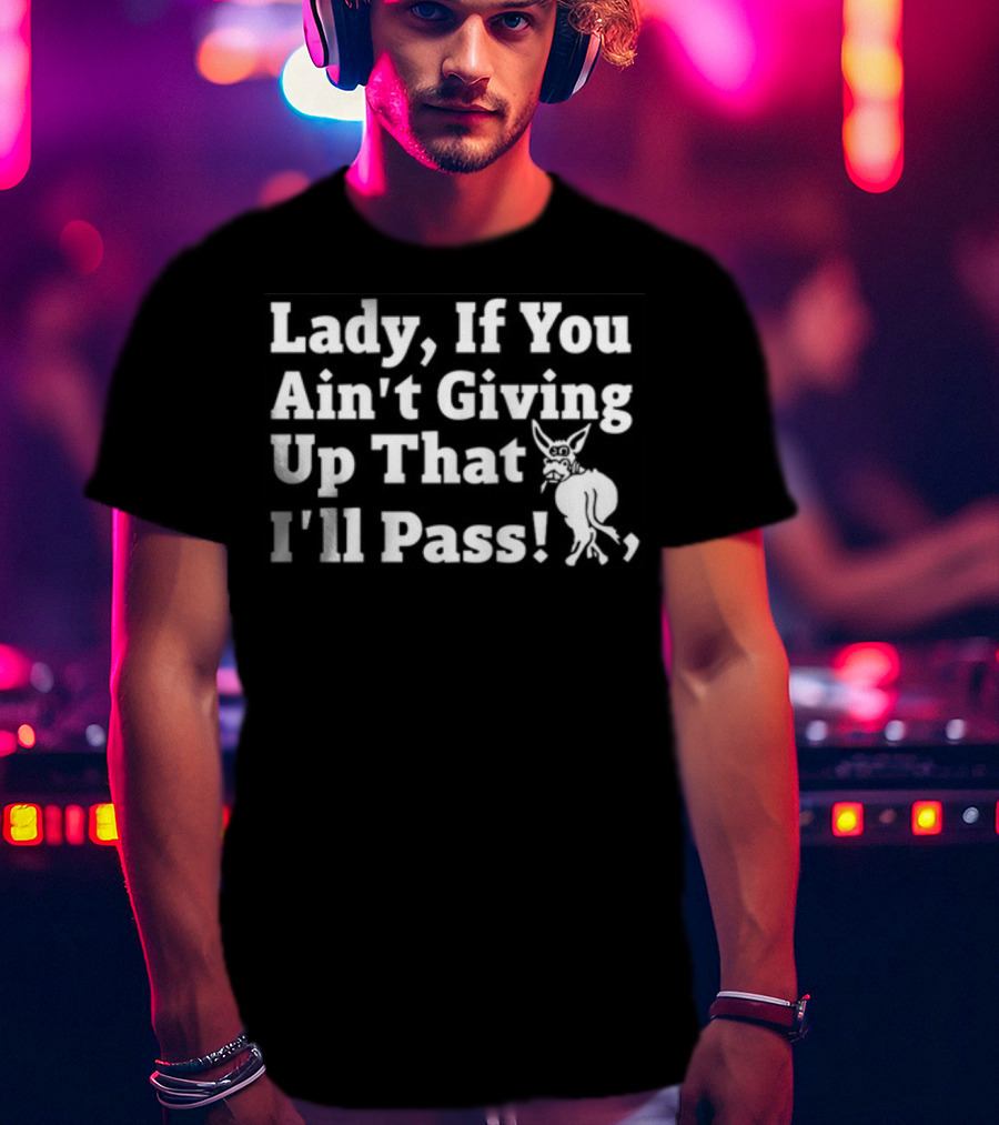 Lady If You Ain't Giving Up That I'll Pass White Text With Cartoon Donkey T-Shirt