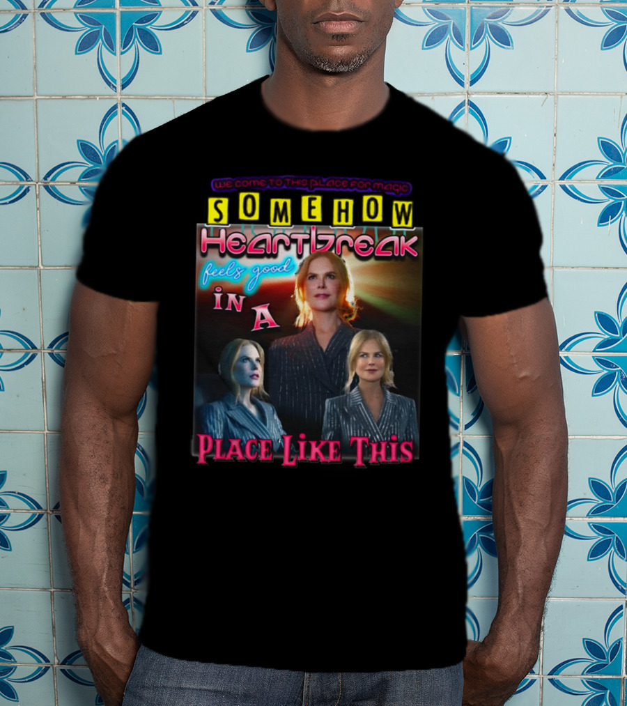 We Come To This Place For Magic Somehow Heartbreak Feels Good In A Place Like This Nicole T-Shirt