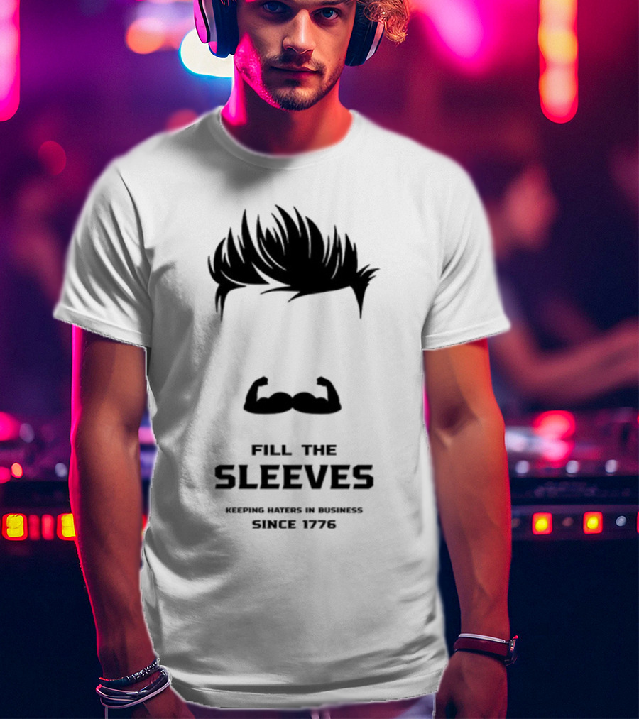 Fill The Sleeves Keeping Haters In Business Since 1776 T-Shirt