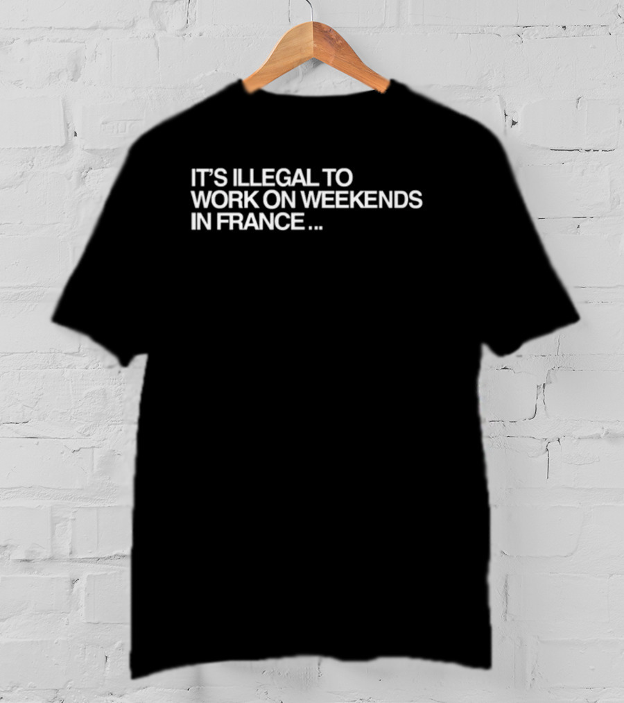 Pardon My French It's Illegal To Work On Weekends In France T-Shirt