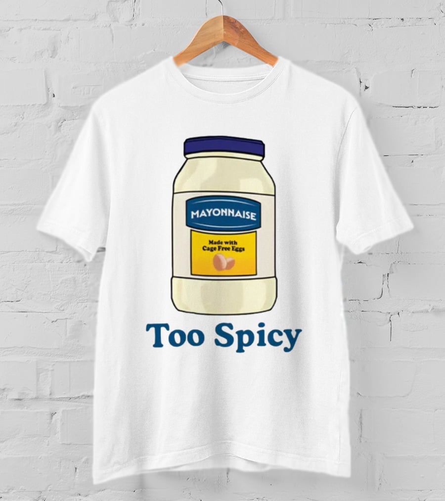 Mayonnaise Made With Cage Free Eggs Too Spicy T-Shirt