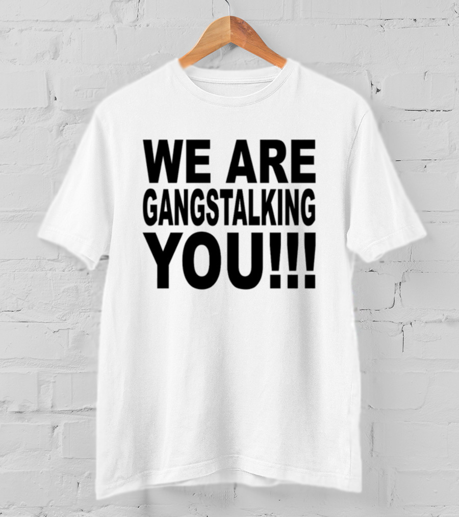 We Are Gangstalking You T-Shirt