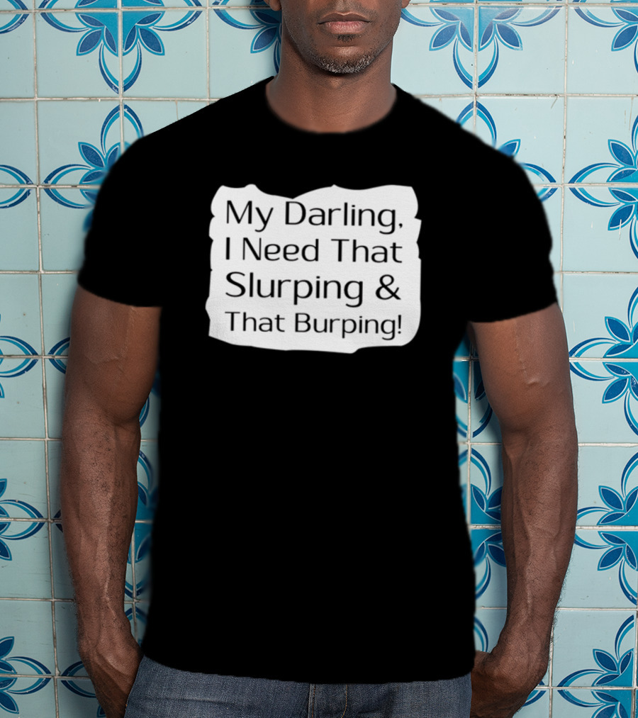 My Darling I Need That Slurping And That Burping Makeupbyshaniah T-Shirt