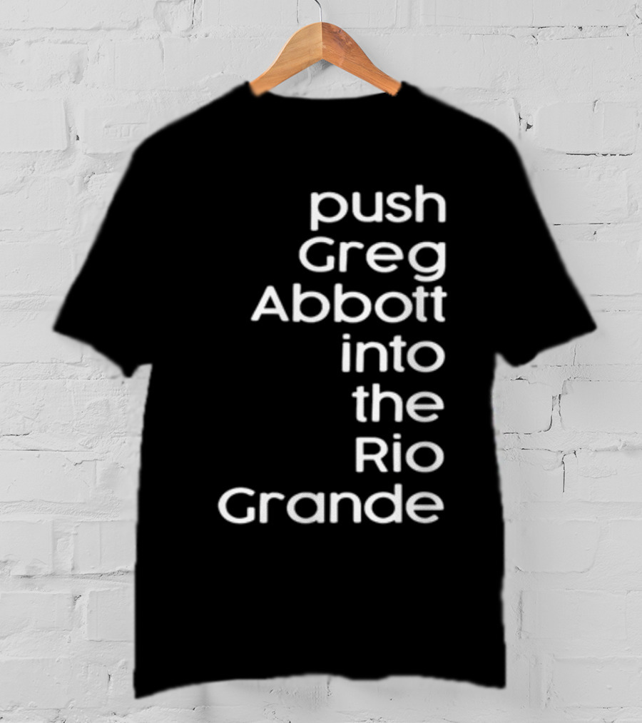 Push Greg Abbott Into The Rio Grande T-Shirt