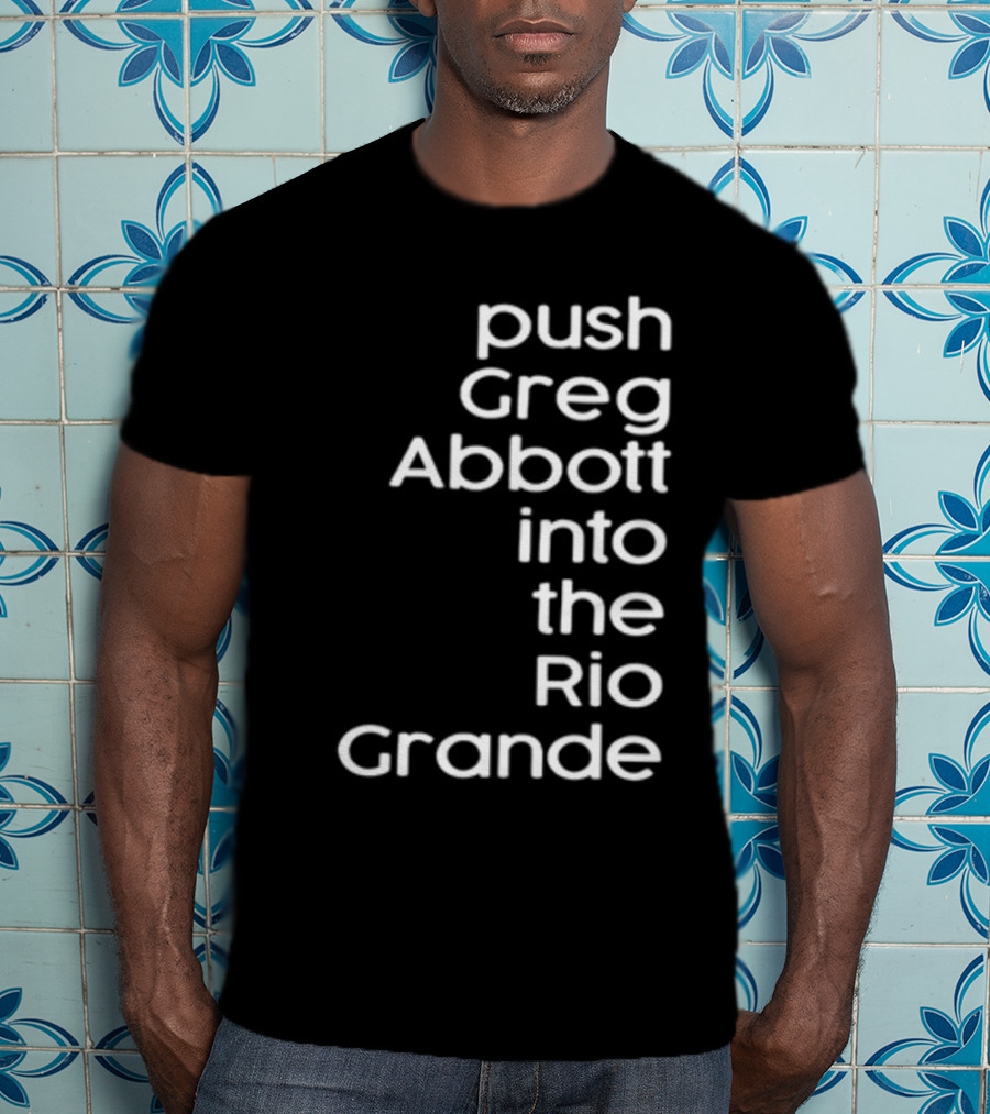 Push Greg Abbott Into The Rio Grande T-Shirt