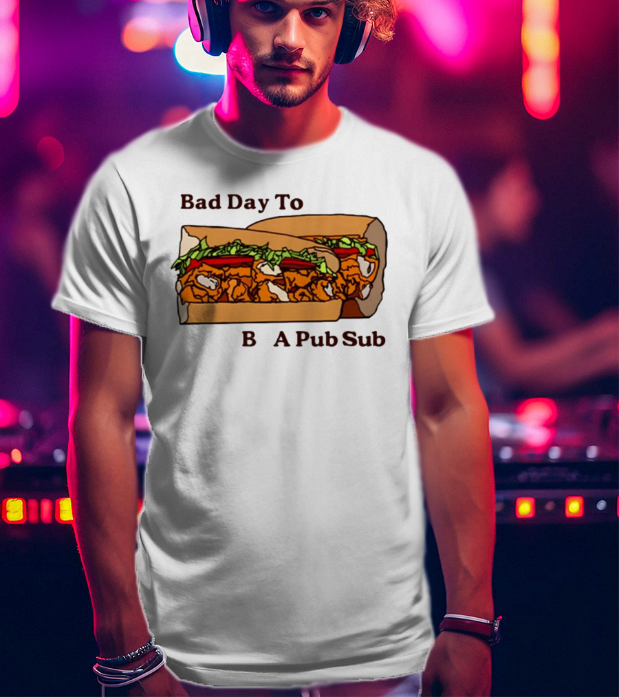 Bad Day To Be A Pub Sub T-Shirt