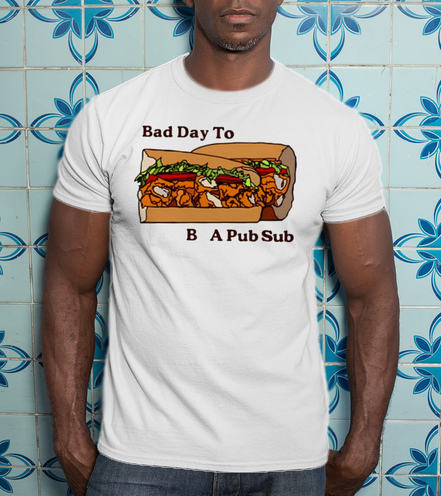 Bad Day To Be A Pub Sub T-Shirt
