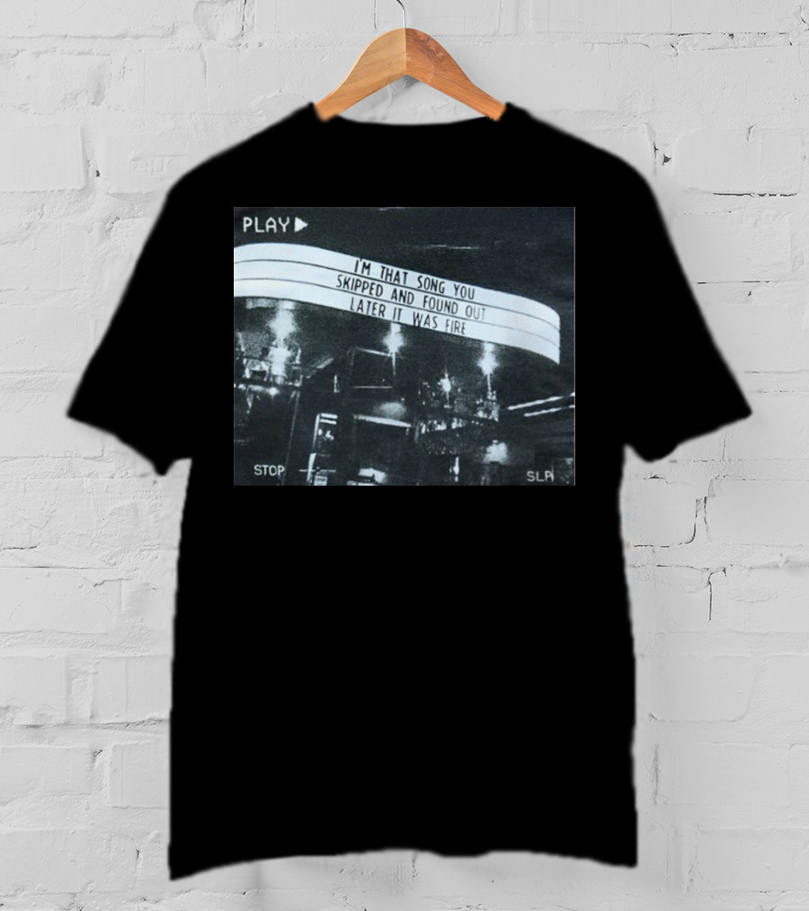 PLAY I'm That Song You Skipped And Found Out Later It Was Fire STOP SLP T-Shirt
