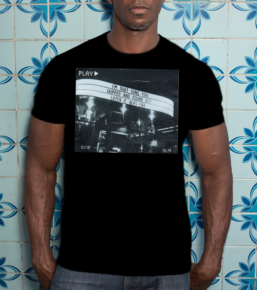 PLAY I'm That Song You Skipped And Found Out Later It Was Fire STOP SLP T-Shirt