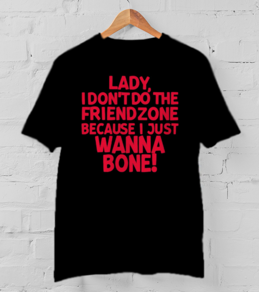 Lady I Don’t Do The Friendzone Because I Just Wanna Bone T-Shirt