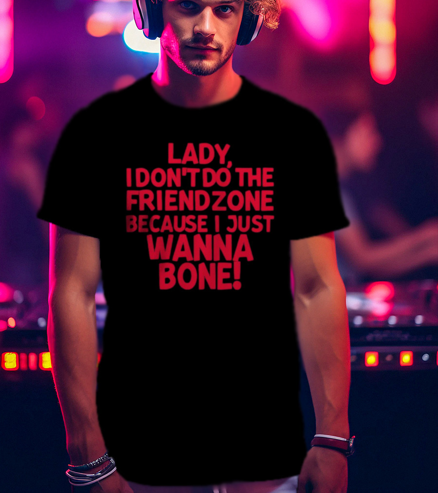 Lady I Don’t Do The Friendzone Because I Just Wanna Bone T-Shirt