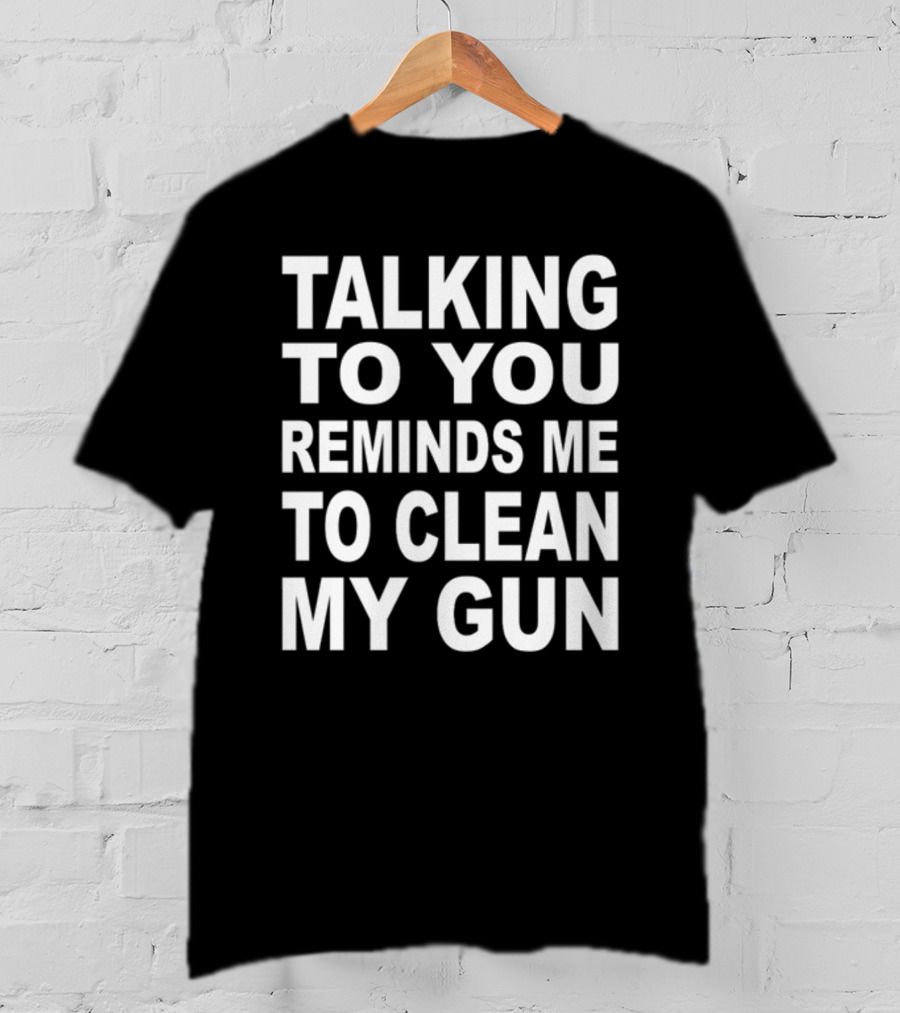 Nathalie Jacoby Talking To You Reminds Me To Clean My Gun Text Image T-Shirt