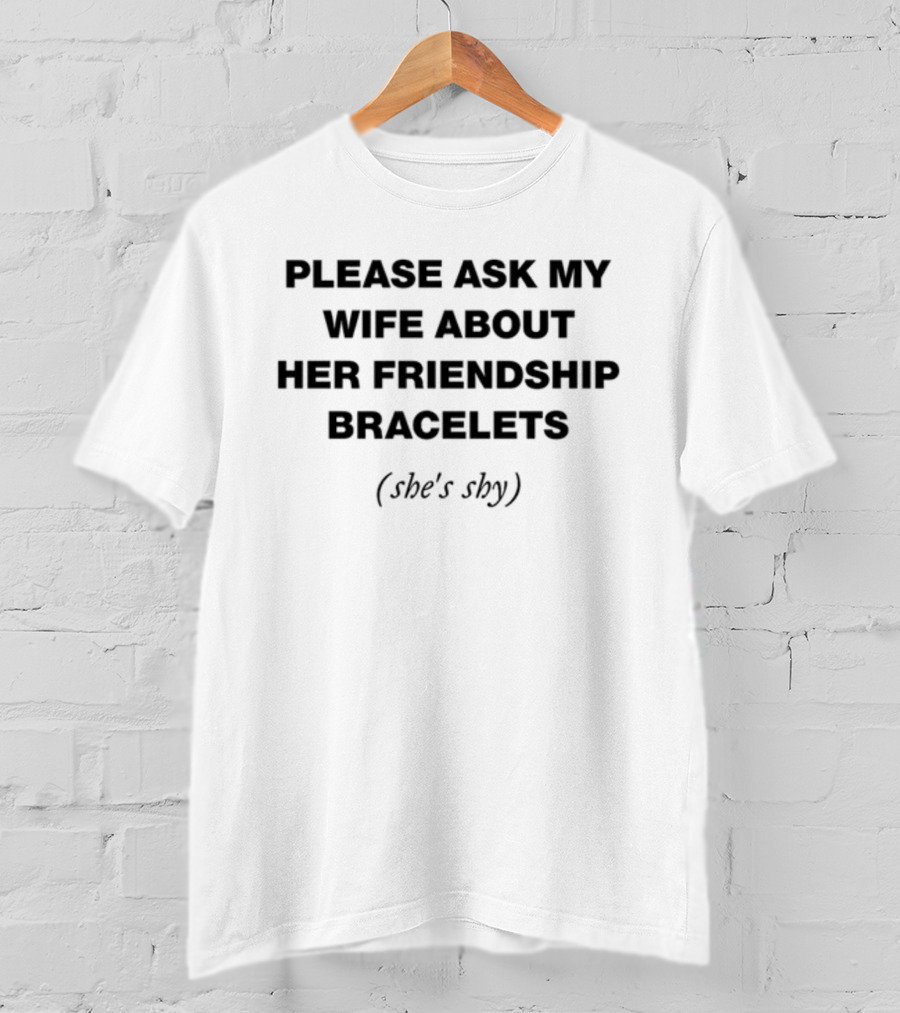 Please Ask My Wife About Her Friendship Bracelets (She's Shy) T-Shirt