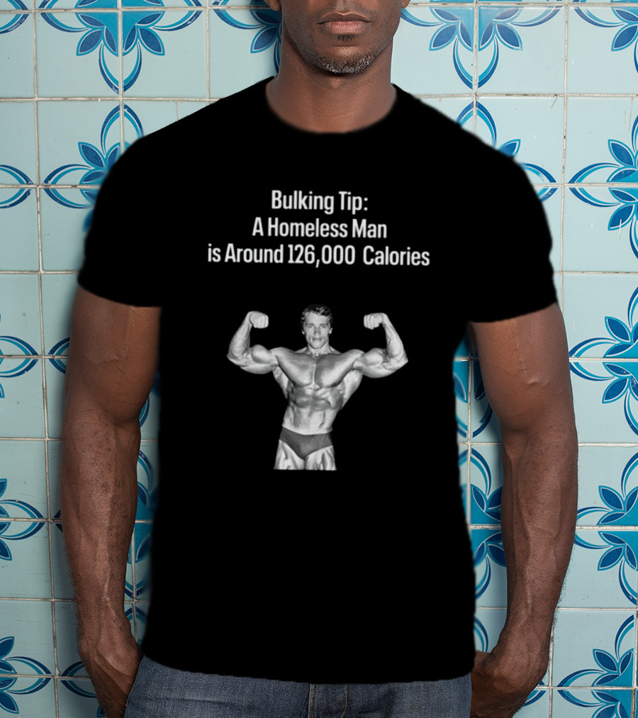 Bulking Tip A Homeless Man Is Around 126000 Calories Bodybuilder Muscles T-Shirt