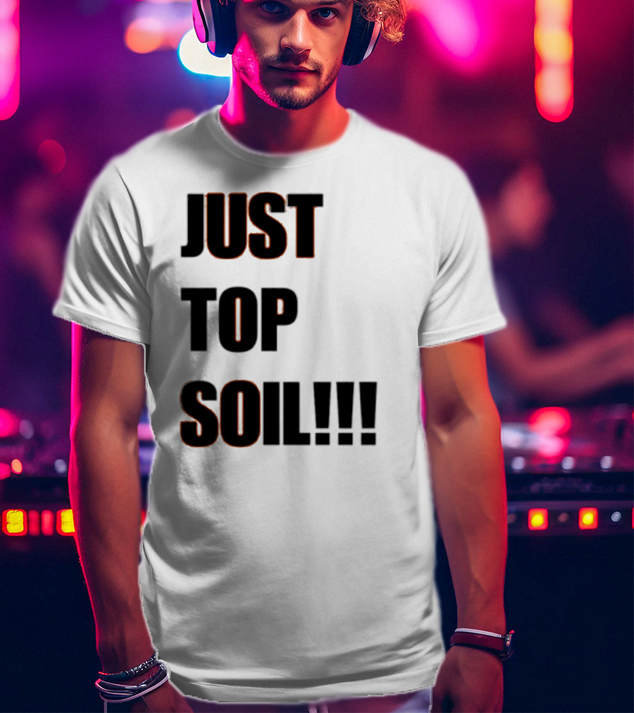 JUST TOP SOIL T-Shirt