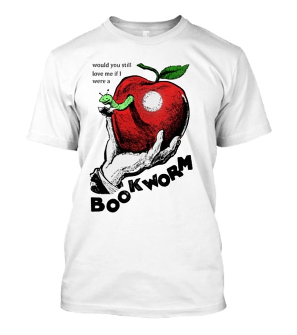 Would You Still Love Me If I Were A Bookworm With Apple And Worm T-Shirt